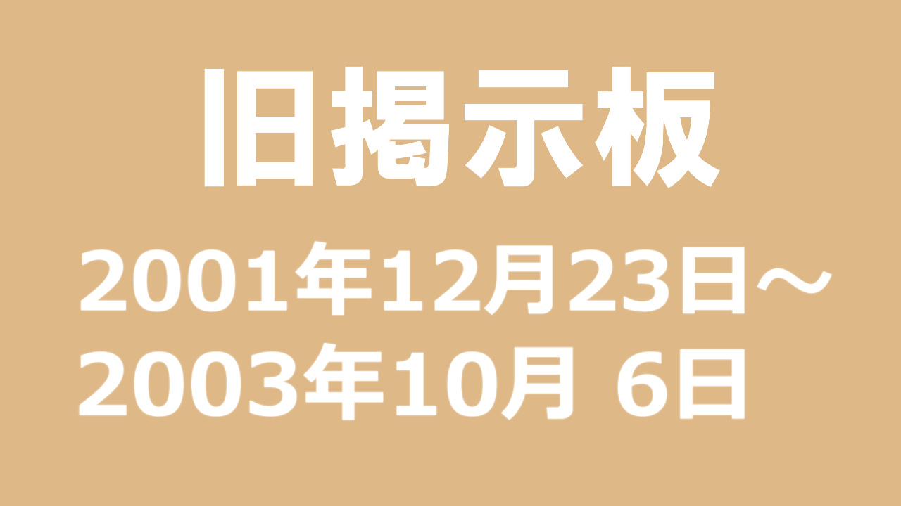 旧掲示板 2001年12月23日～2003年10月6日までの投稿記事｜河鹿のブログ